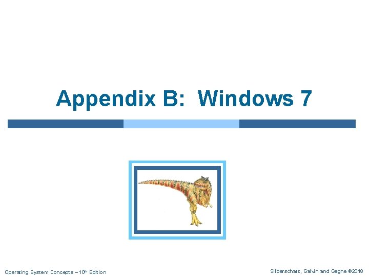 Appendix B: Windows 7 Operating System Concepts – 10 th Edition Silberschatz, Galvin and