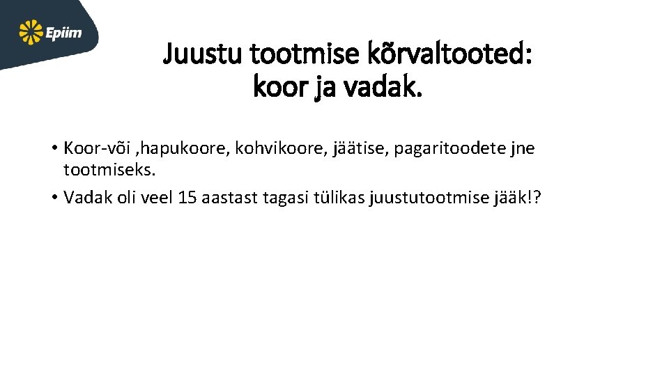 Juustu tootmise kõrvaltooted: koor ja vadak. • Koor-või , hapukoore, kohvikoore, jäätise, pagaritoodete jne