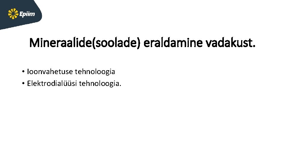 Mineraalide(soolade) eraldamine vadakust. • Ioonvahetuse tehnoloogia • Elektrodialüüsi tehnoloogia. 