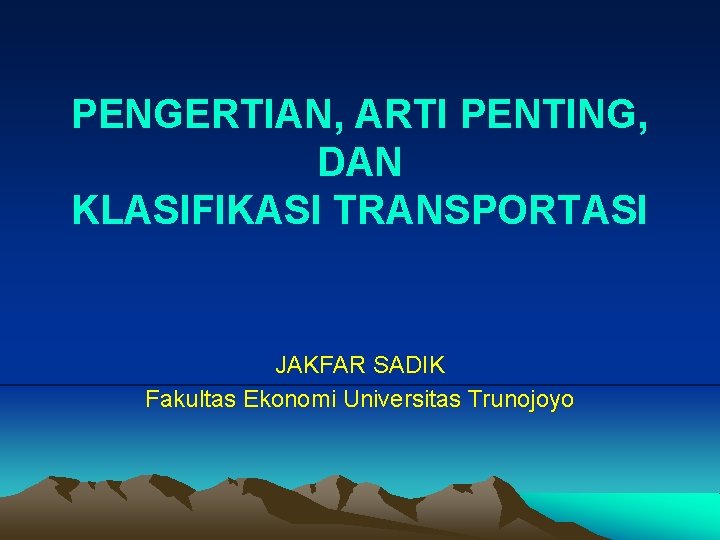 PENGERTIAN, ARTI PENTING, DAN KLASIFIKASI TRANSPORTASI JAKFAR SADIK Fakultas Ekonomi Universitas Trunojoyo 