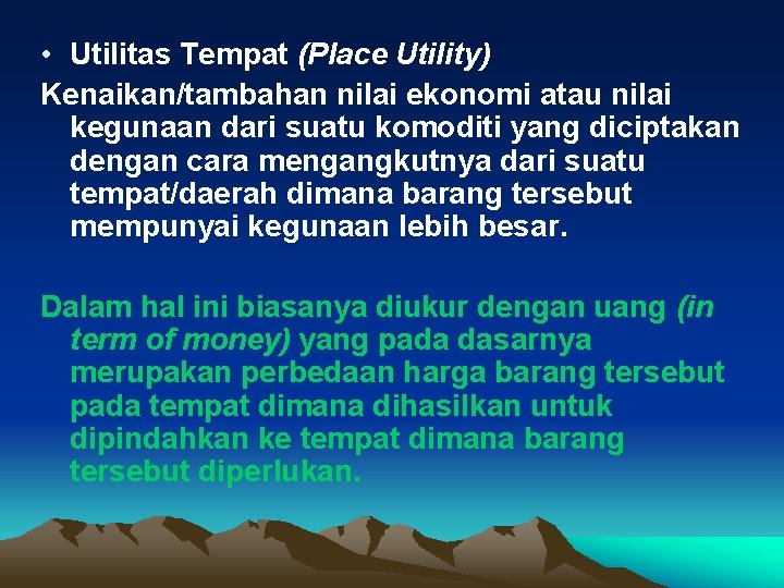  • Utilitas Tempat (Place Utility) Kenaikan/tambahan nilai ekonomi atau nilai kegunaan dari suatu