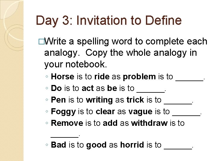 Day 3: Invitation to Define �Write a spelling word to complete each analogy. Copy