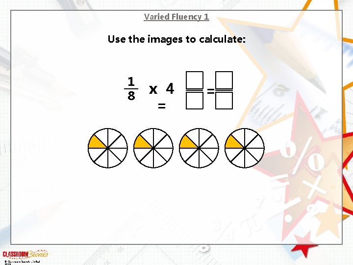 Varied Fluency 1 Use the images to calculate: 1 8 © Classroom Secrets Limited