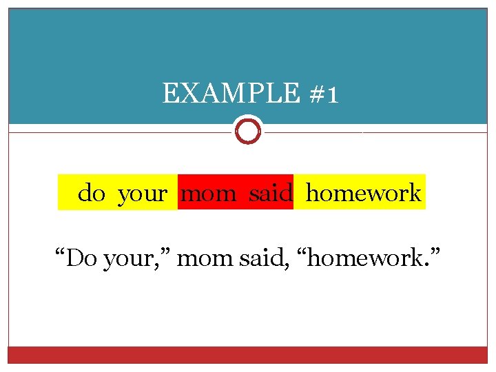 EXAMPLE #1 do your mom said homework “Do your, ” mom said, “homework. ”