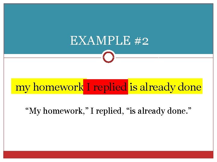 EXAMPLE #2 my homework I replied is already done “My homework, ” I replied,