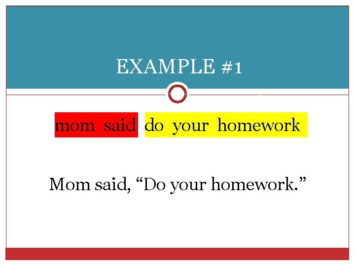 EXAMPLE #1 mom said do your homework Mom said, “Do your homework. ” 