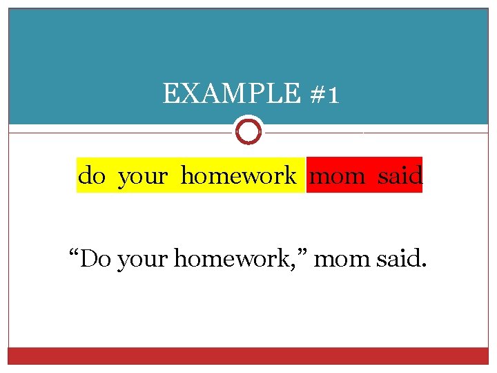 EXAMPLE #1 do your homework mom said “Do your homework, ” mom said. 