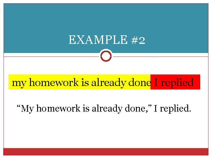 EXAMPLE #2 my homework is already done I replied “My homework is already done,