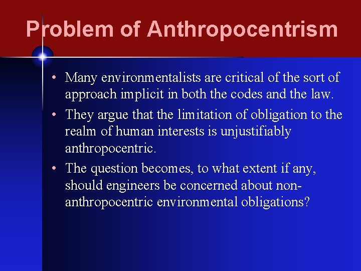 Problem of Anthropocentrism • Many environmentalists are critical of the sort of approach implicit