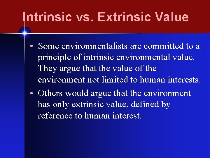 Intrinsic vs. Extrinsic Value • Some environmentalists are committed to a principle of intrinsic