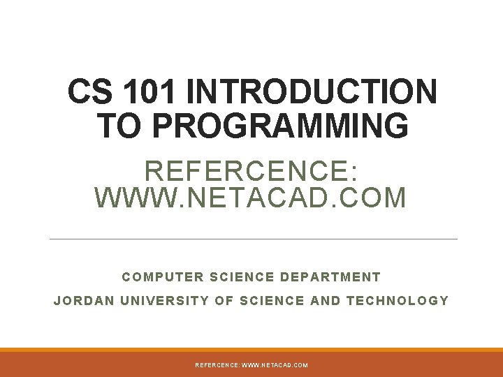 CS 101 INTRODUCTION TO PROGRAMMING REFERCENCE: WWW. NETACAD. COMPUTER SCIENCE DEPARTMENT JORDAN UNIVERSITY OF