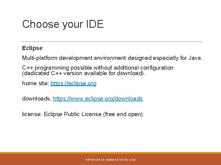 Choose your IDE Eclipse Multi-platform development environment designed especially for Java. C++ programming possible