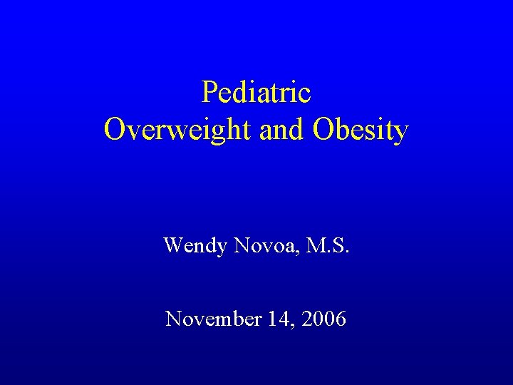Pediatric Overweight and Obesity Wendy Novoa, M. S. November 14, 2006 