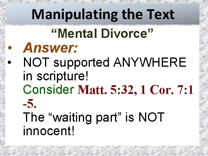 Manipulating the Text “Mental Divorce” • Answer: • NOT supported ANYWHERE in scripture! Consider