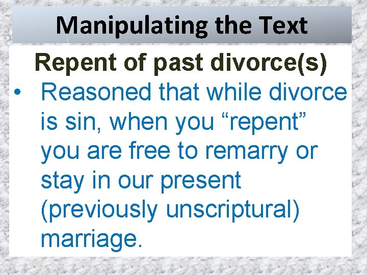 Manipulating the Text Repent of past divorce(s) • Reasoned that while divorce is sin,