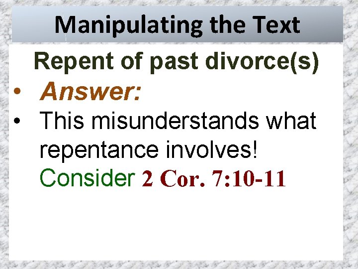 Manipulating the Text Repent of past divorce(s) • Answer: • This misunderstands what repentance