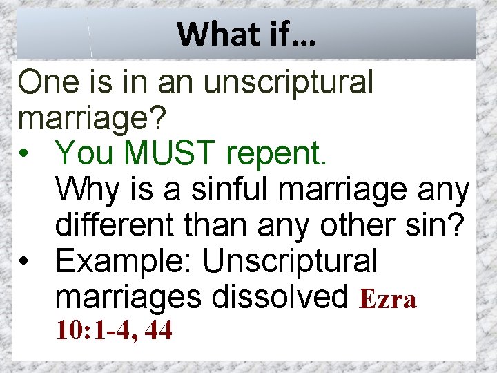 What if… One is in an unscriptural marriage? • You MUST repent. Why is