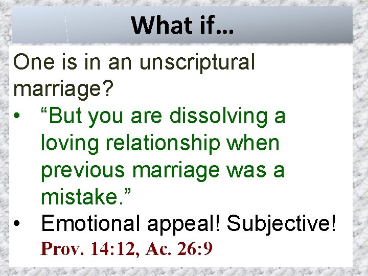What if… One is in an unscriptural marriage? • “But you are dissolving a