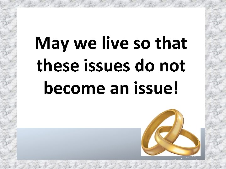 May we live so that these issues do not become an issue! 