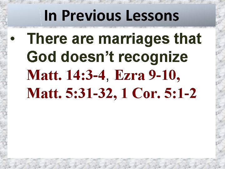 In Previous Lessons • There are marriages that God doesn’t recognize Matt. 14: 3