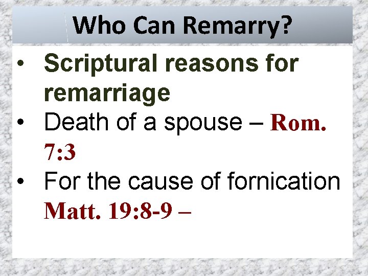 Who Can Remarry? • Scriptural reasons for remarriage • Death of a spouse –