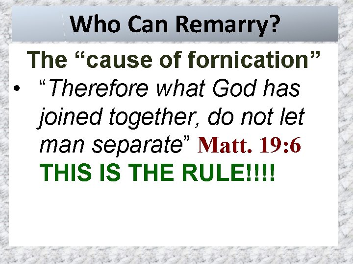 Who Can Remarry? The “cause of fornication” • “Therefore what God has joined together,