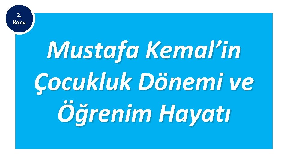 2. Konu Mustafa Kemal’in Çocukluk Dönemi ve Öğrenim Hayatı 