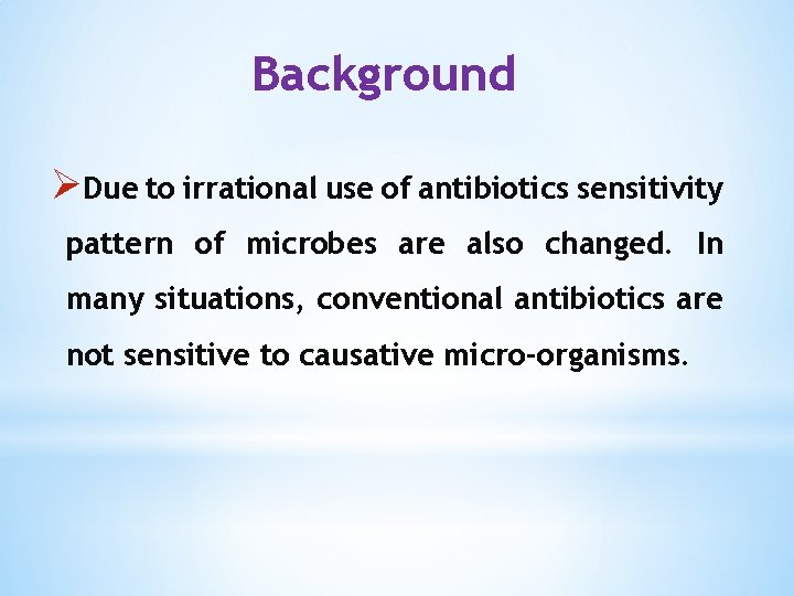 Background ØDue to irrational use of antibiotics sensitivity pattern of microbes are also changed.