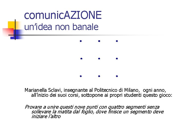 comunic. AZIONE un’idea non banale Marianella Sclavi, insegnante al Politecnico di Milano, ogni anno,