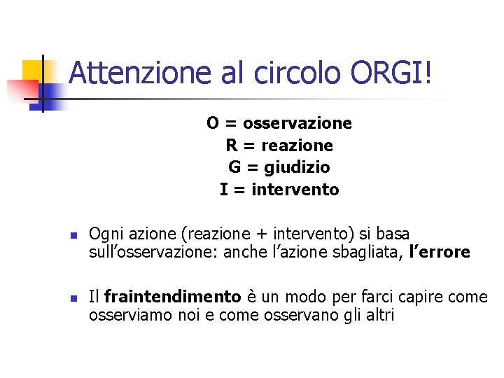 Attenzione al circolo ORGI! O = osservazione R = reazione G = giudizio I