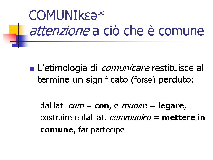 COMUNIkεə* attenzione a ciò che è comune n L’etimologia di comunicare restituisce al termine