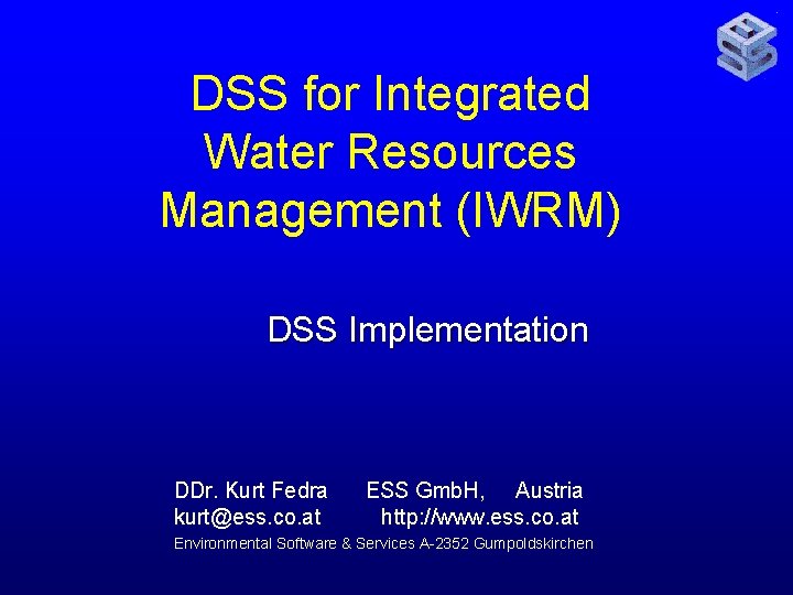 DSS for Integrated Water Resources Management (IWRM) DSS Implementation DDr. Kurt Fedra kurt@ess. co.