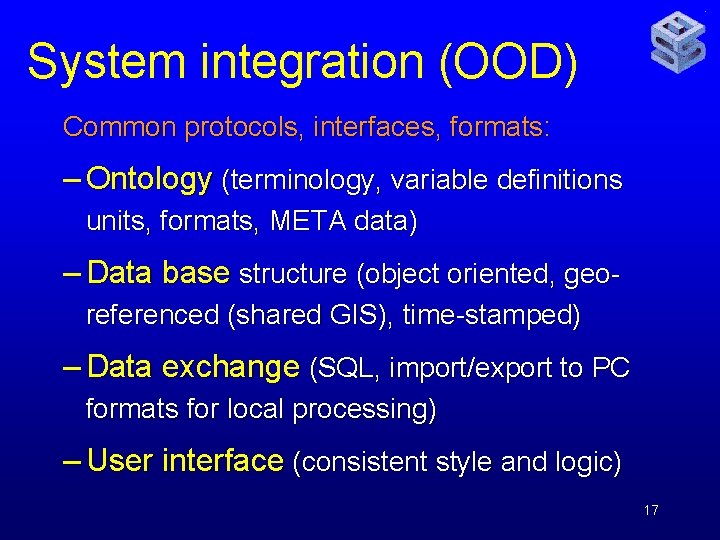 System integration (OOD) Common protocols, interfaces, formats: – Ontology (terminology, variable definitions units, formats,