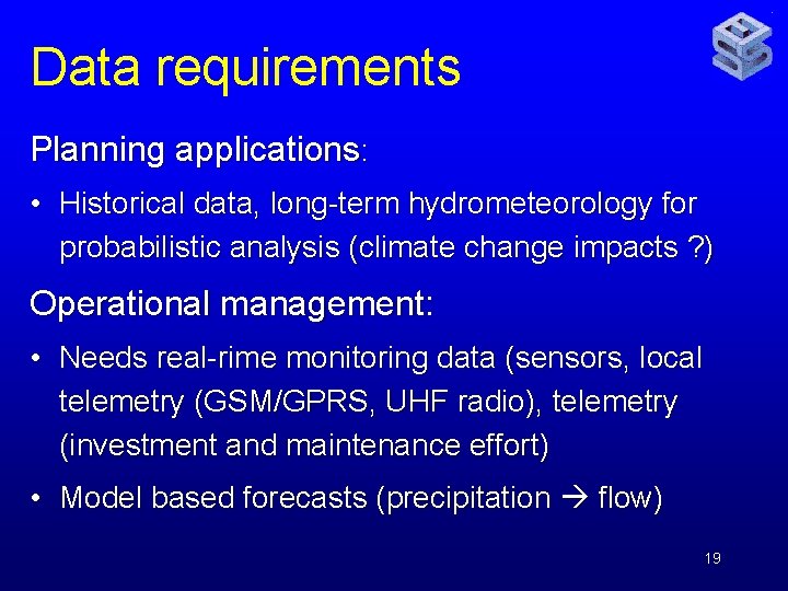 Data requirements Planning applications: • Historical data, long-term hydrometeorology for probabilistic analysis (climate change