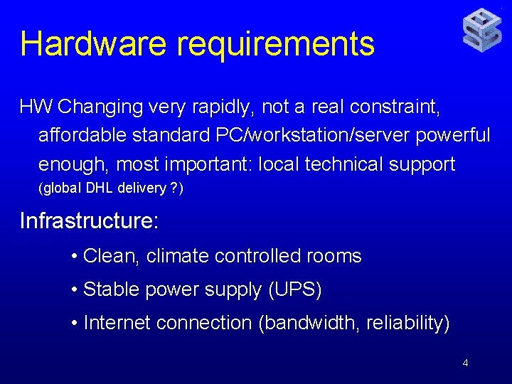 Hardware requirements HW Changing very rapidly, not a real constraint, affordable standard PC/workstation/server powerful