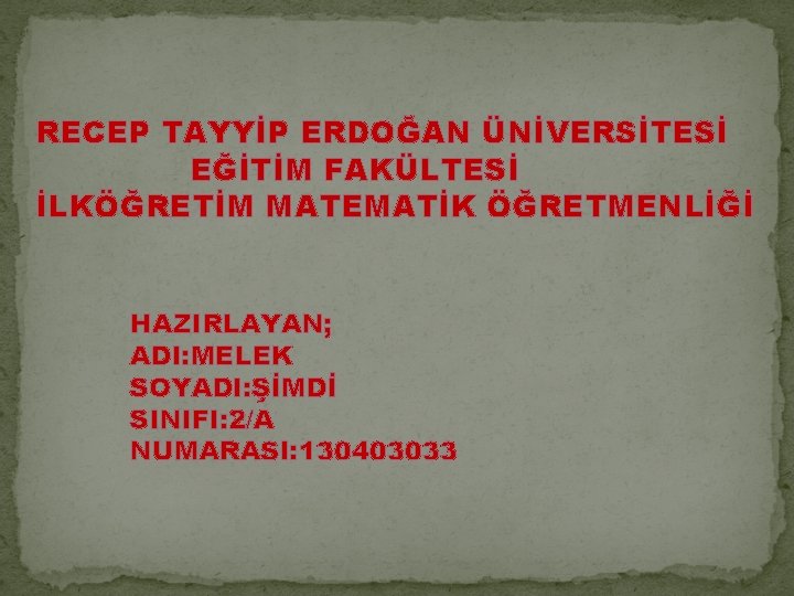 RECEP TAYYİP ERDOĞAN ÜNİVERSİTESİ EĞİTİM FAKÜLTESİ İLKÖĞRETİM MATEMATİK ÖĞRETMENLİĞİ HAZIRLAYAN; ADI: MELEK SOYADI: ŞİMDİ