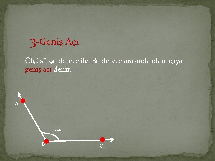 3 -Geniş Açı Ölçüsü 90 derece ile 180 derece arasında olan açıya geniş açı 3 -Geniş Açı Ölçüsü 90 derece ile 180 derece arasında olan açıya geniş açı