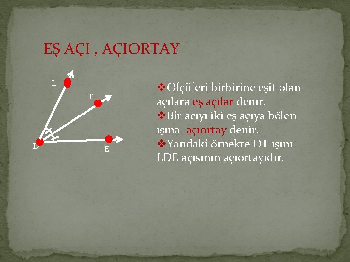 EŞ AÇI , AÇIORTAY L T D E Ölçüleri birbirine eşit olan açılara eş