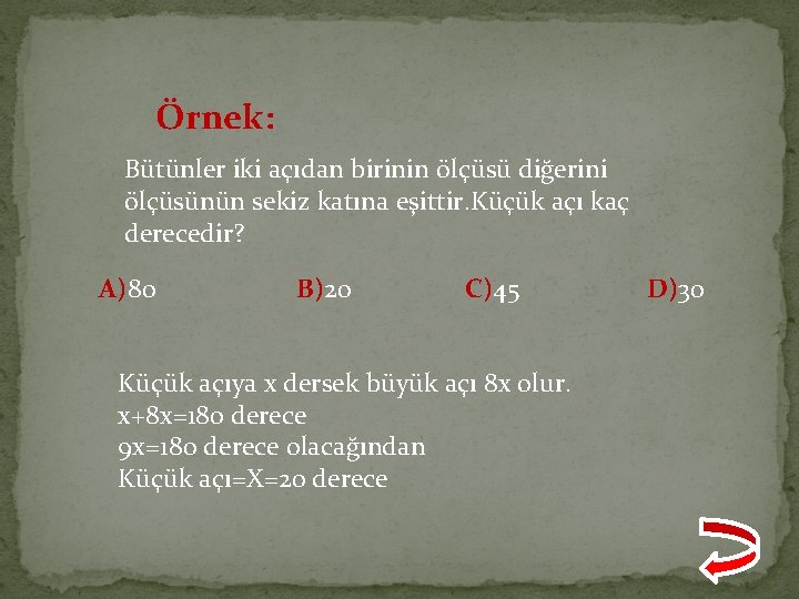 Örnek: Bütünler iki açıdan birinin ölçüsü diğerini ölçüsünün sekiz katına eşittir. Küçük açı kaç