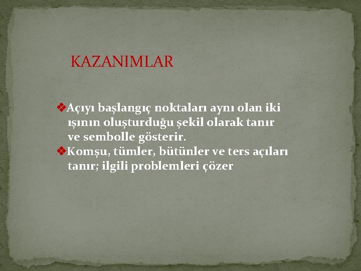 KAZANIMLAR Açıyı başlangıç noktaları aynı olan iki ışının oluşturduğu şekil olarak tanır ve sembolle KAZANIMLAR Açıyı başlangıç noktaları aynı olan iki ışının oluşturduğu şekil olarak tanır ve sembolle