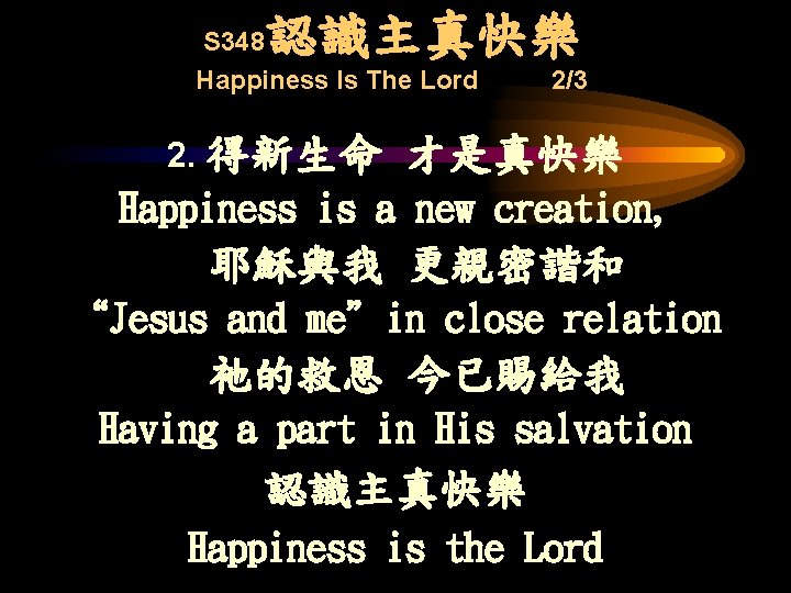 認識主真快樂 S 348 Happiness Is The Lord 2. 得新生命 2/3 才是真快樂 Happiness is a