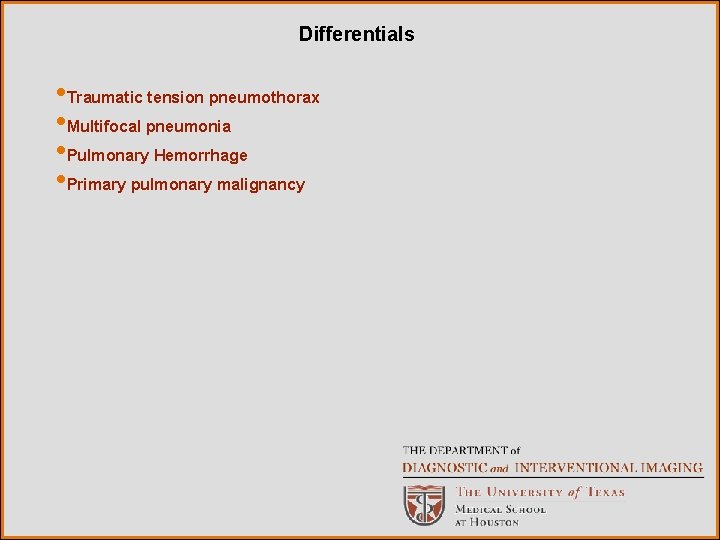 Differentials • Traumatic tension pneumothorax • Multifocal pneumonia • Pulmonary Hemorrhage • Primary pulmonary