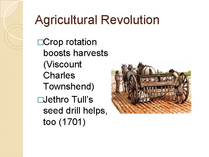 Agricultural Revolution �Crop rotation boosts harvests (Viscount Charles Townshend) �Jethro Tull’s seed drill helps, Agricultural Revolution �Crop rotation boosts harvests (Viscount Charles Townshend) �Jethro Tull’s seed drill helps,
