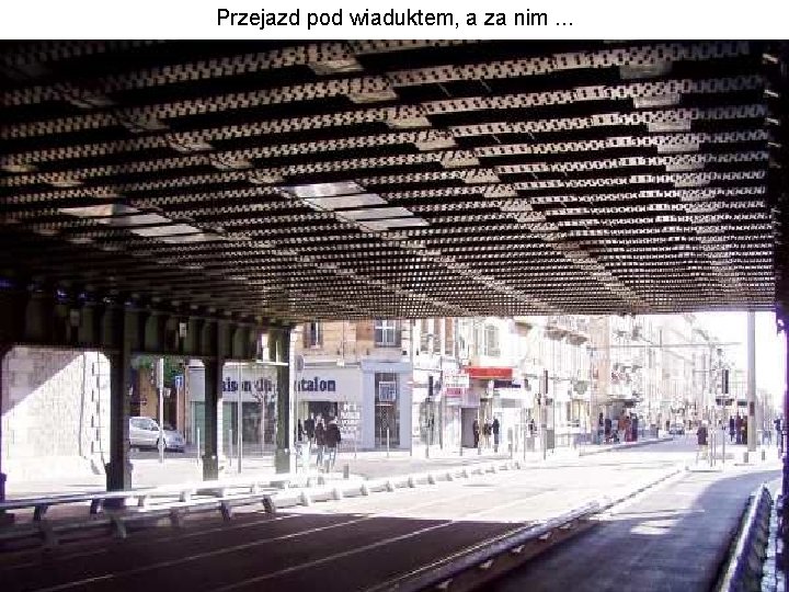 Przejazd pod wiaduktem, a za nim. . . 