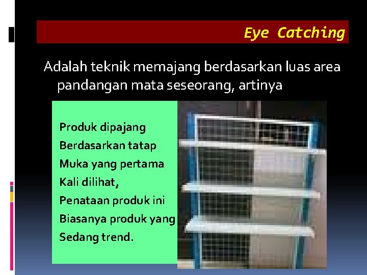 Eye Catching Adalah teknik memajang berdasarkan luas area pandangan mata seseorang, artinya Produk dipajang