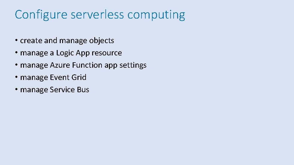 Configure serverless computing • create and manage objects • manage a Logic App resource