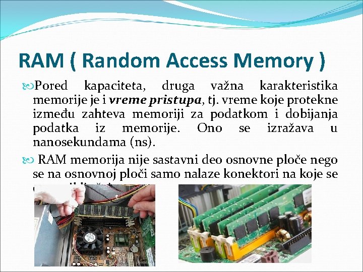 RAM ( Random Access Memory ) Pored kapaciteta, druga važna karakteristika memorije je i RAM ( Random Access Memory ) Pored kapaciteta, druga važna karakteristika memorije je i