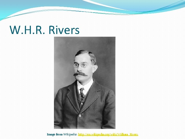 W. H. R. Rivers Image from Wikipedia: http: //en. wikipedia. org/wiki/William_Rivers 