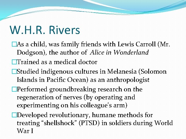W. H. R. Rivers �As a child, was family friends with Lewis Carroll (Mr.