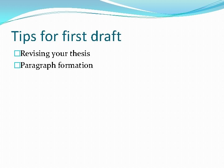 Tips for first draft �Revising your thesis �Paragraph formation 